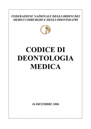 FEDERAZIONE NAZIONALE DEGLI ORDINI DEI
MEDICI CHIRURGHI E DEGLI ODONTOIATRI
CODICE DI
DEONTOLOGIA
MEDICA
16 DICEMBRE 2006
 