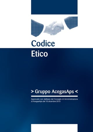 Codice
Etico



> Gruppo AcegasAps <
Approvato con delibera del Consiglio di Amministrazione
di AcegasAps del 16 dicembre 2010
 
