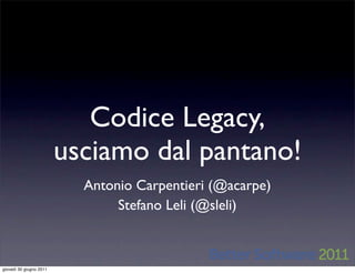 Codice Legacy,
                         usciamo dal pantano!
                           Antonio Carpentieri (@acarpe)
                                Stefano Leli (@sleli)



giovedì 30 giugno 2011
 