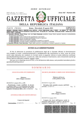 GAZZETTA UFFICIALE
DELLA REPUBBLICA ITALIANA
SE R IE GENERAL E
PARTE PRIMA SI PUBBLICA TUTTI I
GIORNI NON FESTIVI
DIREZIONE E REDAZIONE PRESSO IL MINISTERO DELLA GIUSTIZIA - UFFICIO PUBBLICAZIONE LEGGI E DECRETI - VIA ARENULA 70 - 00186 ROMA
AMMINISTRAZIONE PRESSO L'ISTITUTO POLIGRAFICO E ZECCA DELLO STATO - LIBRERIA DELLO STATO - PIAZZA G. VERDI 10 - 00198 ROMA - CENTRALINO 06-85081
Spediz. abb. post. 45% - art. 2, comma 20/b
Legge 23-12-1996, n. 662 - Filiale di Roma
La Gazzetta Ufficiale, Parte Prima, oltre alla Serie Generale, pubblica cinque Serie speciali, ciascuna contraddistinta
da autonoma numerazione:
1ª Serie speciale: Corte costituzionale (pubblicata il mercoledì)
2ª Serie speciale: Unione europea (pubblicata il lunedì e il giovedì)
3ª Serie speciale: Regioni (pubblicata il sabato)
4ª Serie speciale: Concorsi ed esami (pubblicata il martedì e il venerdì)
5ª Serie speciale: Contratti pubblici (pubblicata il lunedì, il mercoledì e il venerdì)
La Gazzetta Ufficiale, Parte Seconda, “Foglio delle inserzioni”
, è pubblicata il martedì, il giovedì e il sabato
Roma - Mercoledì, 25 agosto 2021
Anno 162° - Numero 203
DIREZIONE E REDAZIONE PRESSO IL MINISTERO DELLA GIUSTIZIA - UFFICIO PUBBLICAZIONE LEGGI E DECRETI - VIA ARENULA, 70 - 00186 ROMA
AMMINISTRAZIONE PRESSO L’ISTITUTO POLIGRAFICO E ZECCA DELLO STATO - VIA SALARIA, 691 - 00138 ROMA - CENTRALINO 06-85081 - LIBRERIA DELLO STATO
PIAZZA G. VERDI, 1 - 00198 ROMA
Spediz. abb. post. - art. 1, comma 1
Legge 27-02-2004, n. 46 - Filiale di Roma
AVVISO ALLE AMMINISTRAZIONI
Al fine di ottimizzare la procedura di pubblicazione degli atti in Gazzetta Ufficiale, le Amministrazioni
sono pregate di inviare, contemporaneamente e parallelamente alla trasmissione su carta, come da norma,
anche copia telematica dei medesimi (in formato word) al seguente indirizzo di posta elettronica certificata:
gazzettaufficiale@giustiziacert.it, curando che, nella nota cartacea di trasmissione, siano chiaramente riportati gli
estremi dell’invio telematico (mittente, oggetto e data).
Nel caso non si disponga ancora di PEC, e fino all’adozione della stessa, sarà possibile trasmettere gli atti a:
gazzettaufficiale@giustizia.it
S O M M A R I O
LEGGI ED ALTRI ATTI NORMATIVI
Ministero
dello sviluppo economico
DECRETO 1° giugno 2021, n. 119.
Regolamento recante modifiche al decreto
13 gennaio 2010, n. 33, di attuazione del codice
della proprietà industriale adottato con decreto
legislativo 10 febbraio 2005, n. 30. (21G00128) . Pag. 1
ATTI DEGLI ORGANI COSTITUZIONALI
Camera dei deputati
Convocazione. (21A05157) . . . . . . . . . . . . . . . Pag. 21
DECRETI, DELIBERE E ORDINANZE MINISTERIALI
Ministero del lavoro
e delle politiche sociali
DECRETO 5 luglio 2021.
Disciplina delle modalità estensive dell’ISEE
corrente. (21A05115) . . . . . . . . . . . . . . . . . . . . . . Pag. 22
Ministero
dello sviluppo economico
DECRETO 22 giugno 2021.
Computo dei ricavi dell’impresa sociale in
attuazione dell’articolo 2, comma 3, del decreto
legislativo 3 luglio 2017, n. 112. (21A05117) . . . Pag. 25
 