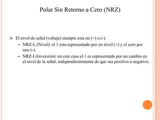 Codificación UnipolarSe denomina unipolarporqueusaunicamenteunapolaridad, estapolaridad se asigna a uno de los dos estadosbinarios, abitualmente 1 y el otroes 0 se representapor el voltage 0Amplitud01001111Tiempo