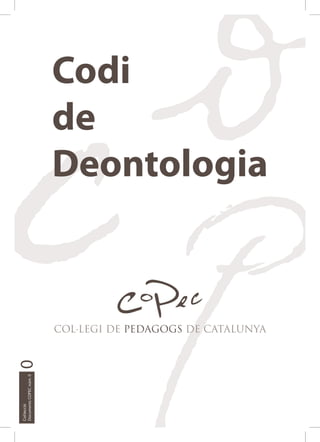 Codi
de
Deontologia

Col·lecció
Documents COPEC núm. 0

0

COL·LEGI DE PEDAGOGS DE CATALUNYA

 