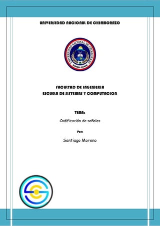 UNIVERSIDAD NACIONAL DE CHIMBORAZO
FACULTAD DE INGENIERIA
ESCUELA DE SISTEMAS Y COMPUTACION
TEMA:
Codificación de señales
Por:
Santiago Moreno
 