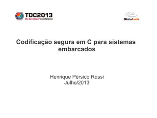 Codificação segura em C para sistemas
embarcados
Henrique Pérsico Rossi
Julho/2013
 