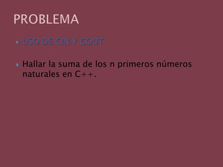 USO DE CIN Y COUTHallar la suma de los n primeros números naturales en C++.PROBLEMA 