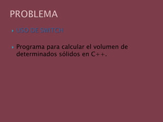 USO DE SWITCHPrograma para calcular el volumen de determinados sólidos en C++.PROBLEMA
