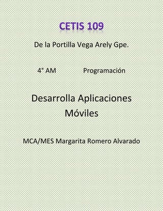 De la Portilla Vega Arely Gpe.
4° AM Programación
Desarrolla Aplicaciones
Móviles
MCA/MES Margarita Romero Alvarado
 