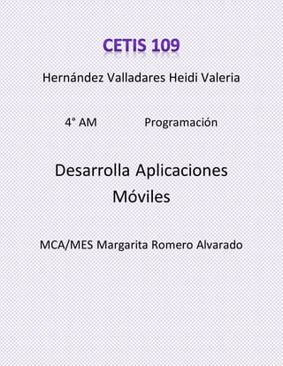 Hernández Valladares Heidi Valeria
4° AM Programación
Desarrolla Aplicaciones
Móviles
MCA/MES Margarita Romero Alvarado
 