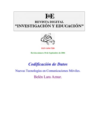 ISSN 1696-7208

          Revista número 10 de Septiembre de 2004




        Codificación de Datos
Nuevas Tecnologías en Comunicaciones Móviles.
             Belén Lara Aznar.
 
