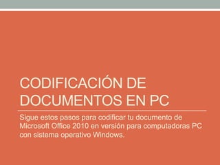 CODIFICACIÓN DE
DOCUMENTOS EN PC
Sigue estos pasos para codificar tu documento de
Microsoft Office 2010 en versión para co...
