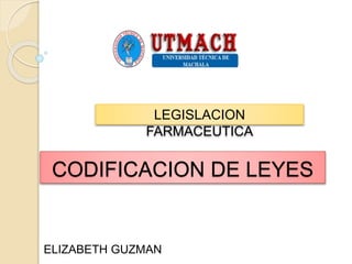 CODIFICACION DE LEYES
ELIZABETH GUZMAN
LEGISLACION
FARMACEUTICA
 
