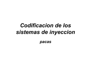 Codificacion de los
sistemas de inyeccion
pacas
 