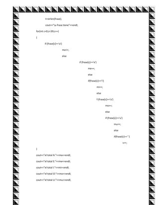 t=strlen(frase);

        cout<<"La frase tiene"<<endl;

for(int c=0;c<39;c++)

{

        if (frase[c]=='a')

                             ma++;

                             else

                                        if (frase[c]=='e')

                                                 me++;

                                                 else

                                                 if(frase[c]=='i')

                                                             mi++;

                                                             else

                                                             f (frase[c]=='o')

                                                                     mo++;

                                                                     else

                                                                     if (frase[c]=='u')

                                                                                 mu++;

                                                                                 else

                                                                                 if(frase[c]==' ')

                                                                                          s++;

}

cout<<"el total A:"<<ma<<endl;

cout<<"el total E:"<<me<<endl;

cout<<"el total I:"<<mi<<endl;

cout<<"el total O:"<<mo<<endl;

cout<<"el total U:"<<mu<<endl;
 