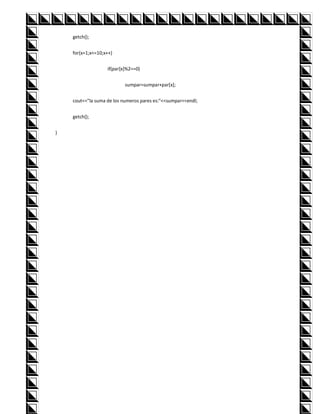 getch();


    for(x=1;x<=10;x++)


                   if(par[x]%2==0)


                           sumpar=sumpar+par[x];


    cout<<"la suma de los numeros pares es:"<<sumpar<<endl;


    getch();


}
 