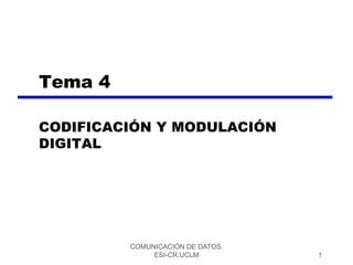 COMUNICACIÓN DE DATOS.
ESI-CR.UCLM 1
Tema 4
CODIFICACIÓN Y MODULACIÓN
DIGITAL
 