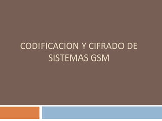 CODIFICACION Y CIFRADO DE
SISTEMAS GSM
 