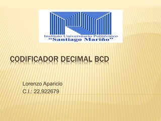CODIFICADOR DECIMAL BCD
Lorenzo Aparicio
C.I.: 22,922679
 