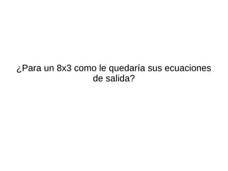 ¿Para un 8x3 como le quedaría sus ecuaciones
de salida?
 
