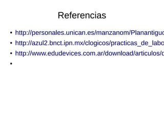 Referencias
● http://personales.unican.es/manzanom/Planantiguo
● http://azul2.bnct.ipn.mx/clogicos/practicas_de_labo
● http://www.edudevices.com.ar/download/articulos/d
●
 