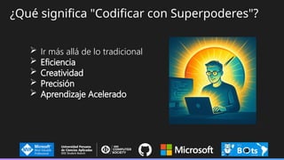 ¿Qué significa "Codificar con Superpoderes"?
 Ir más allá de lo tradicional
 Eficiencia
 Creatividad
 Precisión
 Aprendizaje Acelerado
 