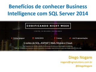Benefícios de conhecer Business
Intelligence com SQL Server 2014
Diego Nogare
nogare@ngrsolutions.com.br
@DiegoNogare
 