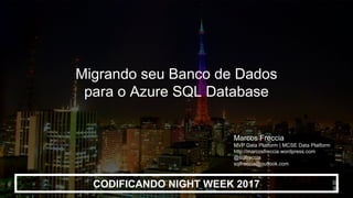 CODIFICANDO NIGHT WEEK 2017
Migrando seu Banco de Dados
para o Azure SQL Database
Marcos Freccia
MVP Data Platform | MCSE Data Platform
http://marcosfreccia.wordpress.com
@sqlfreccia
sqlfreccia@outlook.com
 