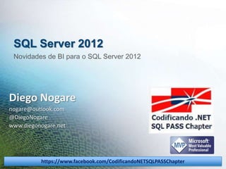 SQL Server 2012
Novidades de BI para o SQL Server 2012

Diego Nogare
nogare@outlook.com
@DiegoNogare
www.diegonogare.net

https://www.facebook.com/CodificandoNETSQLPASSChapter

 