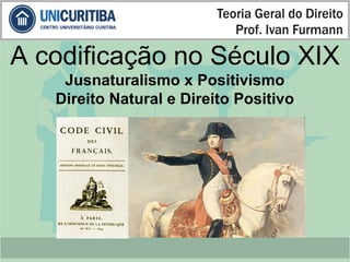 A codificação no Século XIX 
Jusnaturalismo x Positivismo 
Direito Natural e Direito Positivo 
 