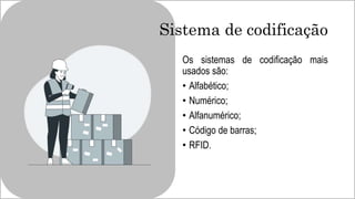 Sistema de codificação
Os sistemas de codificação mais
usados são:
• Alfabético;
• Numérico;
• Alfanumérico;
• Código de barras;
• RFID.
 