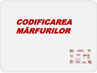 CODIFICAREA
MĂRFURILOR
 