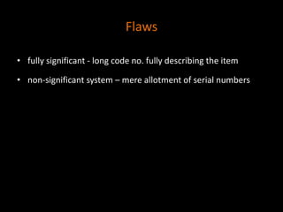 Flaws
• fully significant - long code no. fully describing the item
• non-significant system – mere allotment of serial numbers
 