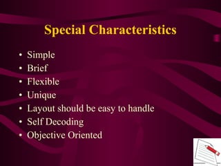 • Simple
• Brief
• Flexible
• Unique
• Layout should be easy to handle
• Self Decoding
• Objective Oriented
Special Characteristics
 