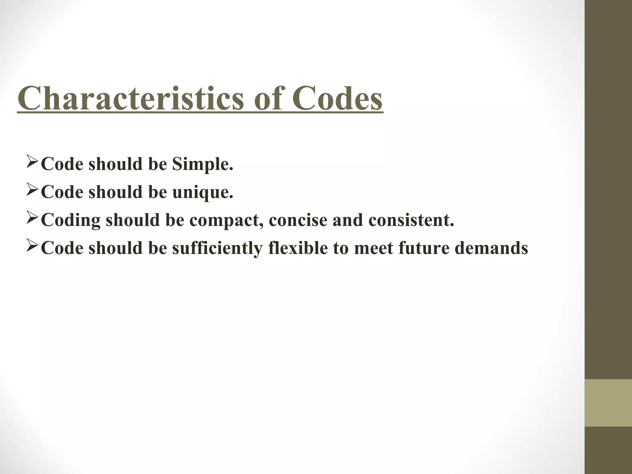 Characteristics of Codes
Code should be Simple.
Code should be unique.
Coding should be compact, concise and consistent.
Code should be sufficiently flexible to meet future demands
 