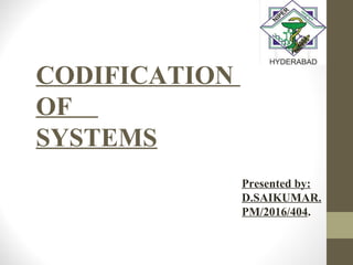 CODIFICATION
OF
SYSTEMS
Presented by:
D.SAIKUMAR.
PM/2016/404.
 