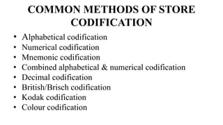 COMMON METHODS OF STORE
CODIFICATION
• Alphabetical codification
• Numerical codification
• Mnemonic codification
• Combined alphabetical & numerical codification
• Decimal codification
• British/Brisch codification
• Kodak codification
• Colour codification
 