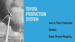TOYOTA
PRODUCTION
SYSTEM
Just In Time Production
Kanban
Value Stream Mapping
 