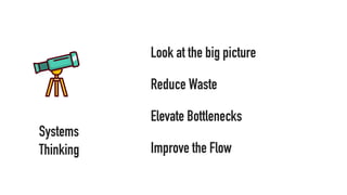 Systems
Thinking
Look at the big picture
Reduce Waste
Elevate Bottlenecks
Improve the Flow
 