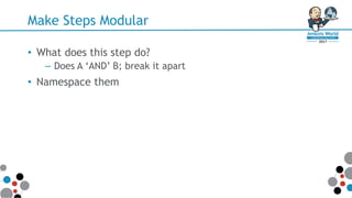Make Steps Modular
• What does this step do?
– Does A ‘AND’ B; break it apart
• Namespace them
 