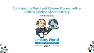 Codifying the Build and Release Process with a
Jenkins Pipeline Shared Library
Alvin Huang
 