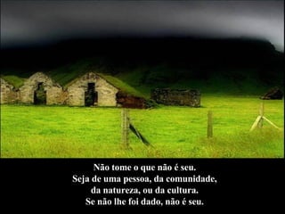 Não tome o que não é seu.  Seja de uma pessoa, da comunidade,  da natureza, ou da cultura.  Se não lhe foi dado, não é seu.   