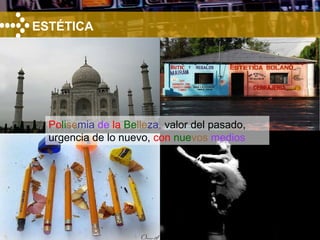 ESTÉTICA Po li se mia   de   la  Be lle za ,  valor del pasado,   urgencia de lo nuevo,   con  nue vos   medios 