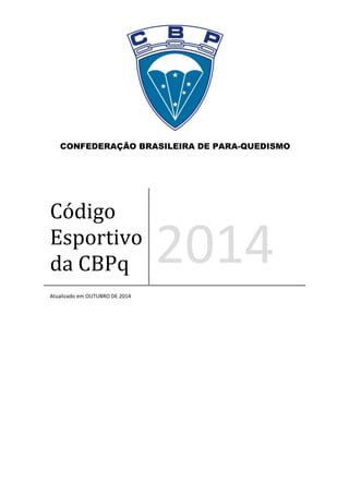 Código
Esportivo
da CBPq 2014
Atualizado em OUTUBRO DE 2014
CONFEDERAÇÃO BRASILEIRA DE PARA-QUEDISMO
 