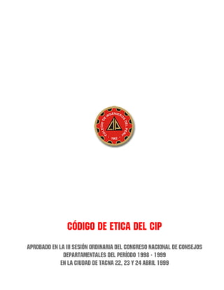 Código de Etica del CIP
Aprobado en la III Sesión Ordinaria del Congreso Nacional de Consejos
Departamentales del Período 1998 - 1999
en la ciudad de Tacna 22, 23 y 24 Abril 1999
 