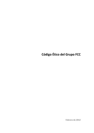  
 
 
 
 
 
 
 
Código Ético del Grupo FCC 
 
 
 
 
 
 
 
 
 
 
 
 
 
 
 
 
 
 
 
 
 
 
 
Febrero de 2012 
 