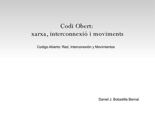 Codi Obert:  xarxa, interconnexió i moviments Daniel J. Bobadilla Bernal. Codigo Abierto: Red, Interconexión y Movimientos 
