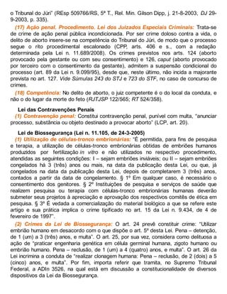 o Tribunal do Júri” (REsp 509766/RS, 5ª T., Rel. Min. Gilson Dipp, j. 21-8-2003, DJ 29-
9-2003, p. 335).
(17) Ação penal. Procedimento. Lei dos Juizados Especiais Criminais: Trata-se
de crime de ação penal pública incondicionada. Por ser crime doloso contra a vida, o
delito de aborto insere-se na competência do Tribunal do Júri, de modo que o processo
segue o rito procedimental escalonado (CPP, arts. 406 e s., com a redação
determinada pela Lei n. 11.689/2008). Os crimes previstos nos arts. 124 (aborto
provocado pela gestante ou com seu consentimento) e 126, caput (aborto provocado
por terceiro com o consentimento da gestante), admitem a suspensão condicional do
processo (art. 89 da Lei n. 9.099/95), desde que, neste último, não incida a majorante
prevista no art. 127. Vide Súmulas 243 do STJ e 723 do STF, no caso de concurso de
crimes.
(18) Competência: No delito de aborto, o juiz competente é o do local da conduta, e
não o do lugar da morte do feto (RJTJSP 122/565; RT 524/358).
Lei das Contravenções Penais
(1) Contravenção penal: Constitui contravenção penal, punível com multa, “anunciar
processo, substância ou objeto destinado a provocar aborto” (LCP, art. 20).
Lei de Biossegurança (Lei n. 11.105, de 24-3-2005)
(1) Utilização de células-tronco embrionárias: “É permitida, para fins de pesquisa
e terapia, a utilização de células-tronco embrionárias obtidas de embriões humanos
produzidos por fertilização in vitro e não utilizados no respectivo procedimento,
atendidas as seguintes condições: I – sejam embriões inviáveis; ou II – sejam embriões
congelados há 3 (três) anos ou mais, na data da publicação desta Lei, ou que, já
congelados na data da publicação desta Lei, depois de completarem 3 (três) anos,
contados a partir da data de congelamento. § 1º Em qualquer caso, é necessário o
consentimento dos genitores. § 2º Instituições de pesquisa e serviços de saúde que
realizem pesquisa ou terapia com células-tronco embrionárias humanas deverão
submeter seus projetos à apreciação e aprovação dos respectivos comitês de ética em
pesquisa. § 3º É vedada a comercialização do material biológico a que se refere este
artigo e sua prática implica o crime tipificado no art. 15 da Lei n. 9.434, de 4 de
fevereiro de 1997”.
(2) Crimes da Lei de Biossegurança: O art. 24 prevê constituir crime: “Utilizar
embrião humano em desacordo com o que dispõe o art. 5º desta Lei. Pena – detenção,
de 1 (um) a 3 (três) anos, e multa”. O art. 25, por sua vez, considera como delituosa a
ação de “praticar engenharia genética em célula germinal humana, zigoto humano ou
embrião humano. Pena – reclusão, de 1 (um) a 4 (quatro) anos, e multa”. O art. 26 da
Lei incrimina a conduta de “realizar clonagem humana: Pena – reclusão, de 2 (dois) a 5
(cinco) anos, e multa”. Por fim, importa referir que tramita, no Supremo Tribunal
Federal, a ADIn 3526, na qual está em discussão a constitucionalidade de diversos
dispositivos da Lei da Biossegurança.
 