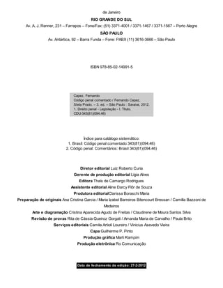de Janeiro
RIO GRANDE DO SUL
Av. A. J. Renner, 231 – Farrapos – Fone/Fax: (51) 3371-4001 / 3371-1467 / 3371-1567 – Porto Alegre
SÃO PAULO
Av. Antártica, 92 – Barra Funda – Fone: PABX (11) 3616-3666 – São Paulo
ISBN 978-85-02-14991-5
Capez, Fernando
Código penal comentado / Fernando Capez,
Stela Prado. – 3. ed. – São Paulo : Saraiva, 2012.
1. Direito penal - Legislação - I. Título.
CDU-343(81)(094.46)
Índice para catálogo sistemático:
1. Brasil: Código penal comentado 343(81)(094.46)
2. Código penal: Comentários: Brasil 343(81)(094.46)
Diretor editorial Luiz Roberto Curia
Gerente de produção editorial Lígia Alves
Editora Thaís de Camargo Rodrigues
Assistente editorial Aline Darcy Flôr de Souza
Produtora editorialClarissa Boraschi Maria
Preparação de originais Ana Cristina Garcia / Maria Izabel Barreiros Bitencourt Bressan / Camilla Bazzoni de
Medeiros
Arte e diagramação Cristina Aparecida Agudo de Freitas / Claudirene de Moura Santos Silva
Revisão de provas Rita de Cássia Queiroz Gorgati / Amanda Maria de Carvalho / Paula Brito
Serviços editoriais Camila Artioli Loureiro / Vinicius Asevedo Vieira
Capa Guilherme P. Pinto
Produção gráfica Marli Rampim
Produção eletrônica Ro Comunicação
Data de fechamento da edição: 27-2-2012
 