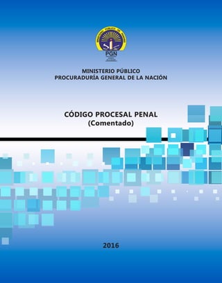MINISTERIO PÚBLICO
PROCURADURÍA GENERAL DE LA NACIÓN
2016
CÓDIGO PROCESAL PENAL
(Comentado)
 