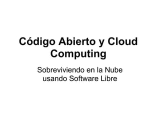Código Abierto y Cloud
     Computing
   Sobreviviendo en la Nube
    usando Software Libre
 