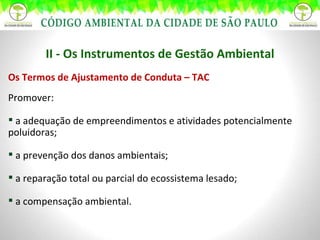 II - Os Instrumentos de Gestão Ambiental Os Termos de Ajustamento de Conduta – TAC Promover: a adequação de empreendimentos e atividades potencialmente poluidoras; a prevenção dos danos ambientais; a reparação total ou parcial do ecossistema lesado; a compensação ambiental. 